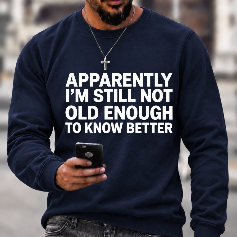 Apparently I'm Still Not Old Enough To Know Better Sweatshirts