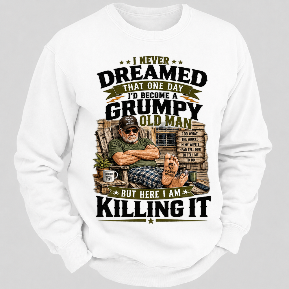 I Never Dreamed That One Day I'd Become A Grumpy Old Man Sweatshirts