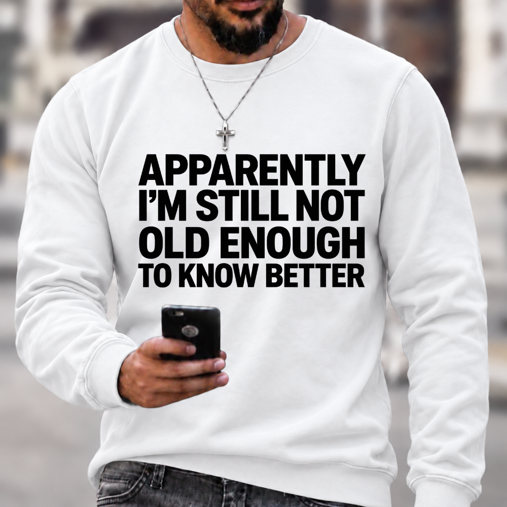 Apparently I'm Still Not Old Enough To Know Better Sweatshirts