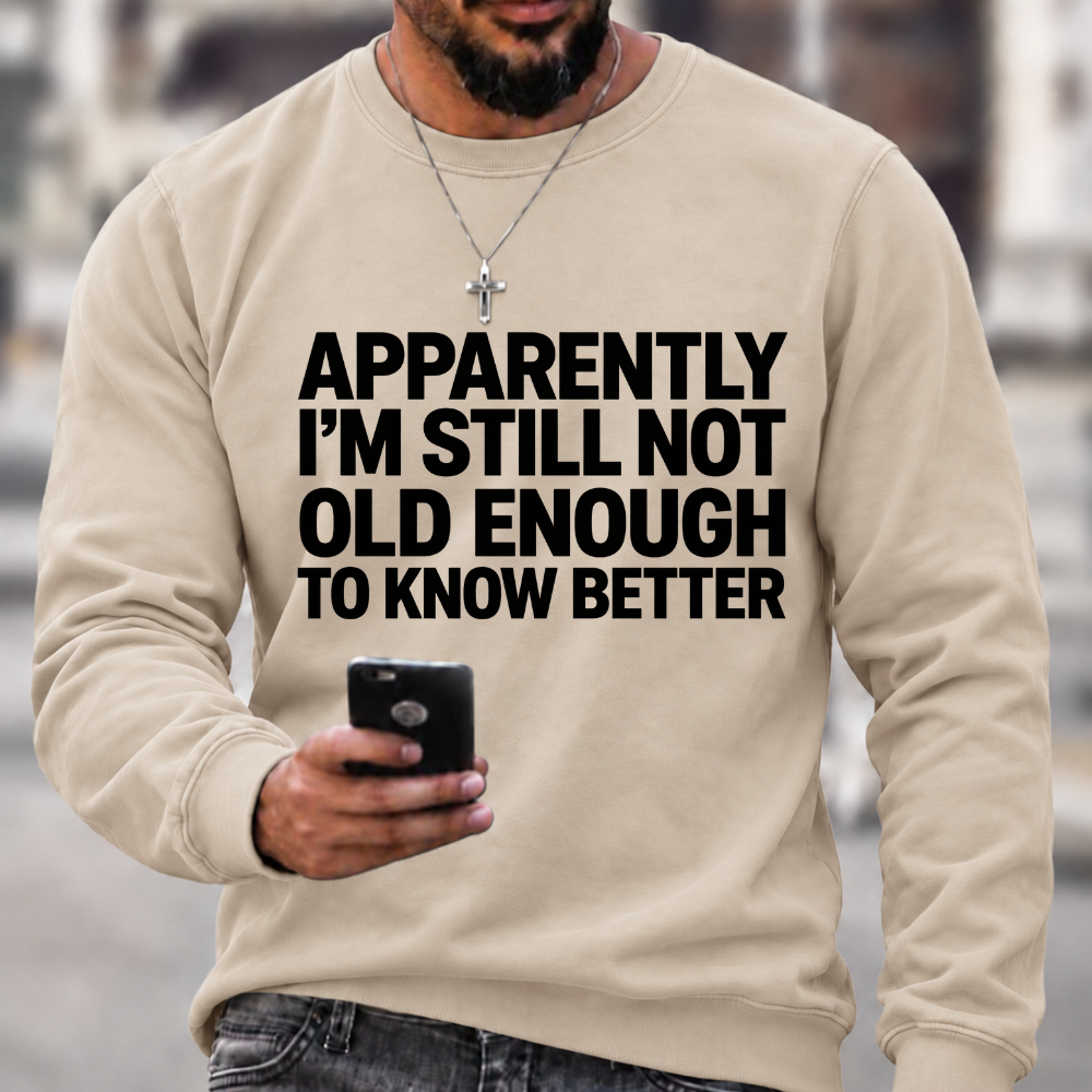 Apparently I'm Still Not Old Enough To Know Better Sweatshirts