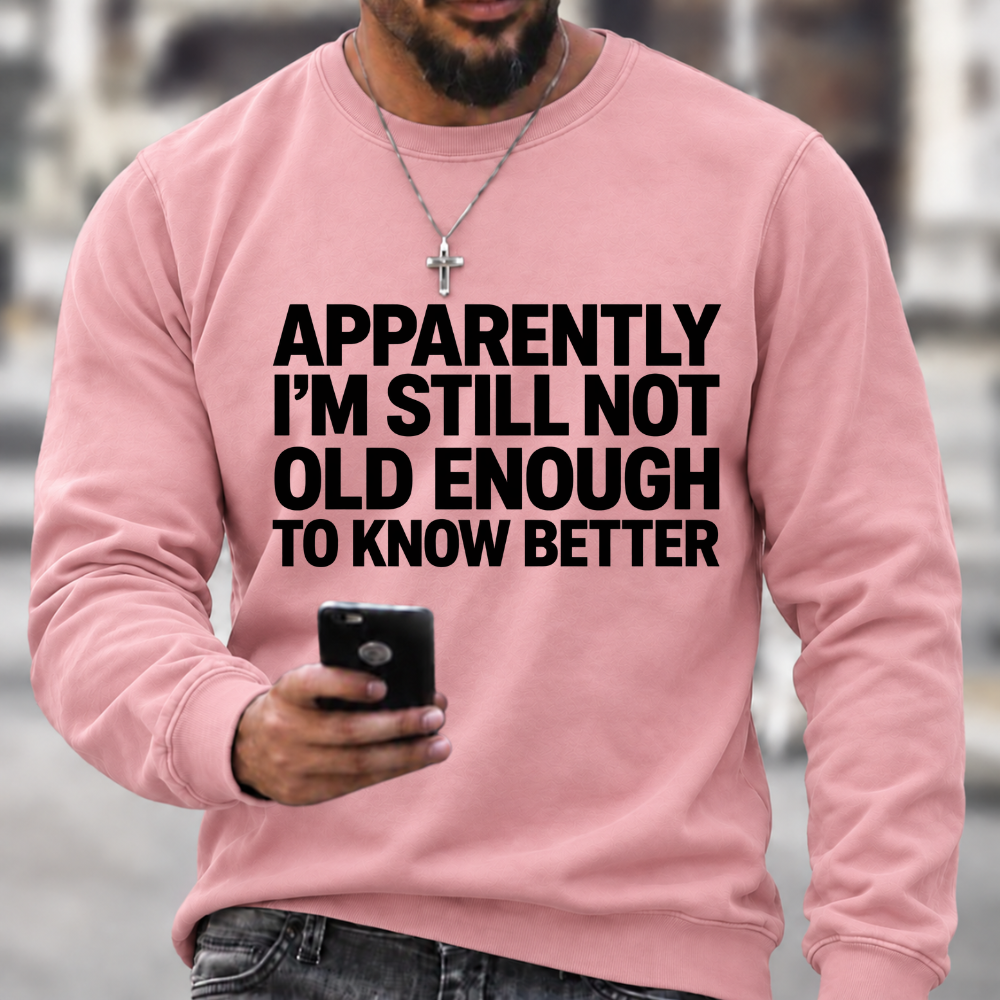 Apparently I'm Still Not Old Enough To Know Better Sweatshirts