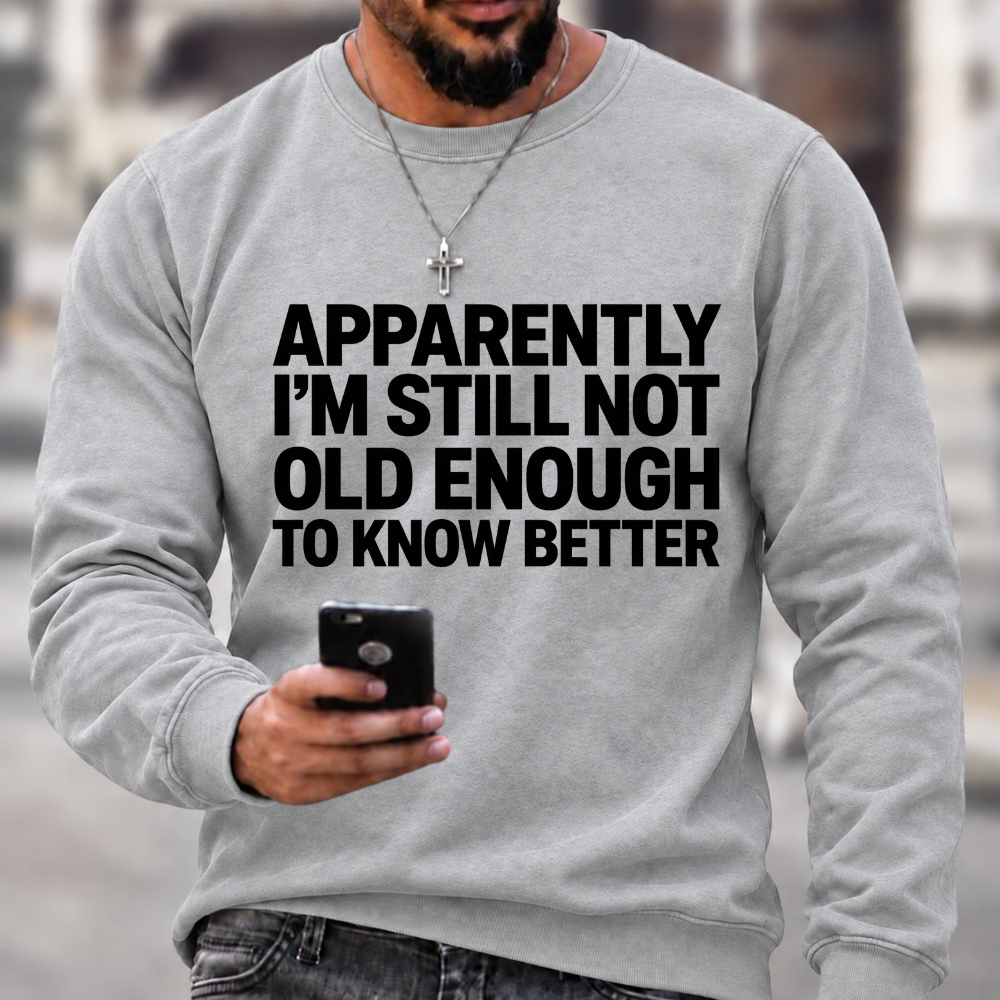 Apparently I'm Still Not Old Enough To Know Better Sweatshirts