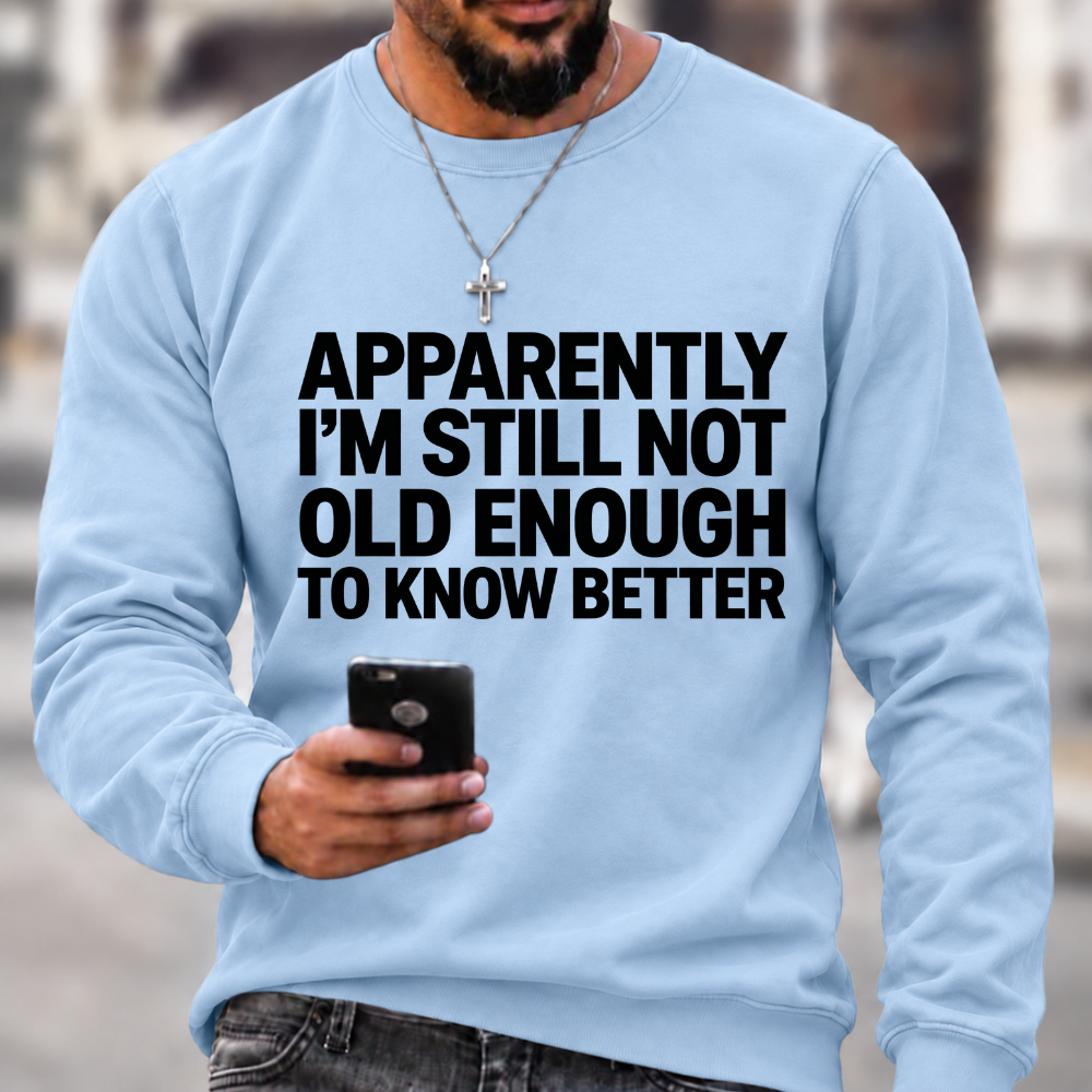 Apparently I'm Still Not Old Enough To Know Better Sweatshirts