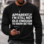 Apparently I'm Still Not Old Enough To Know Better Sweatshirts
