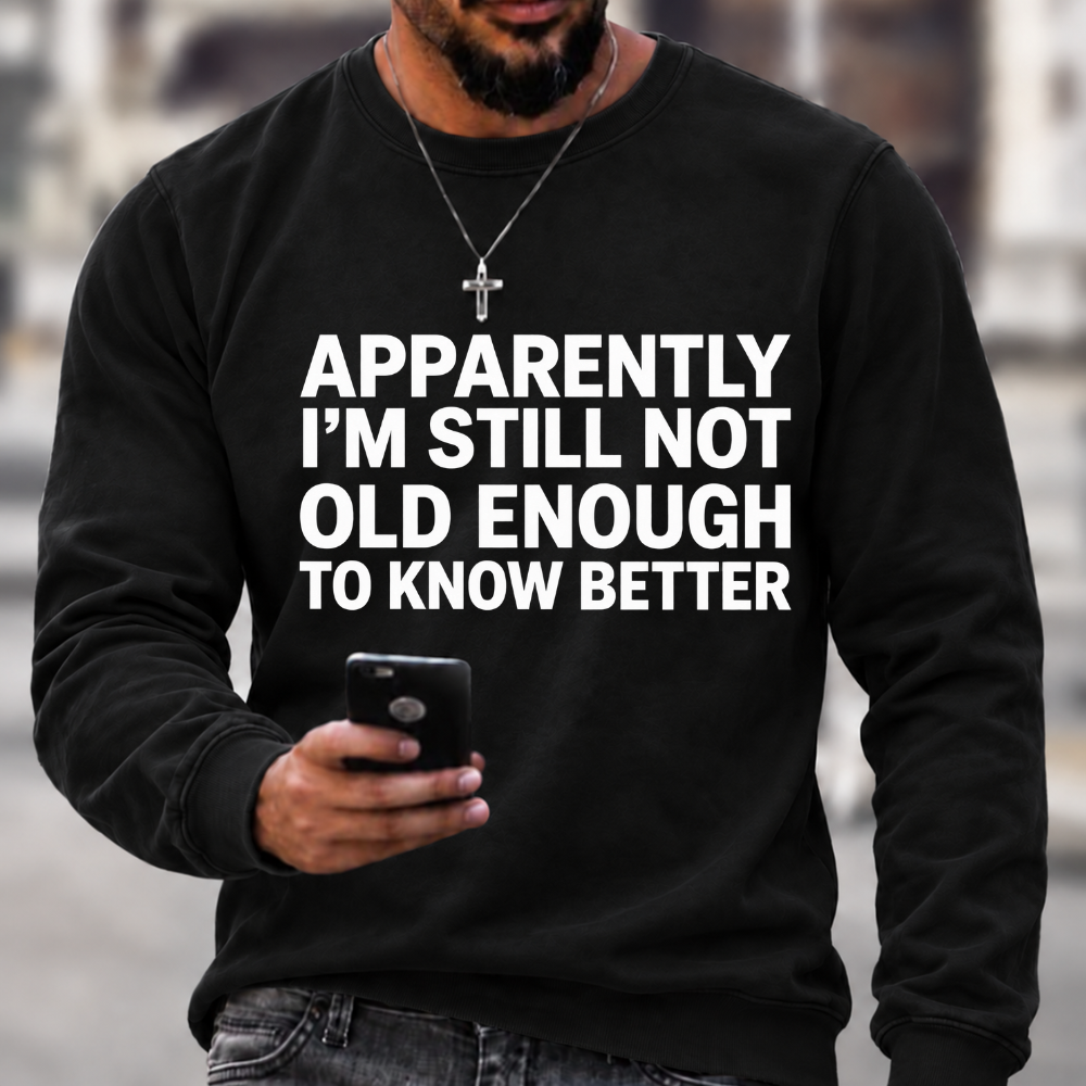 Apparently I'm Still Not Old Enough To Know Better Sweatshirts