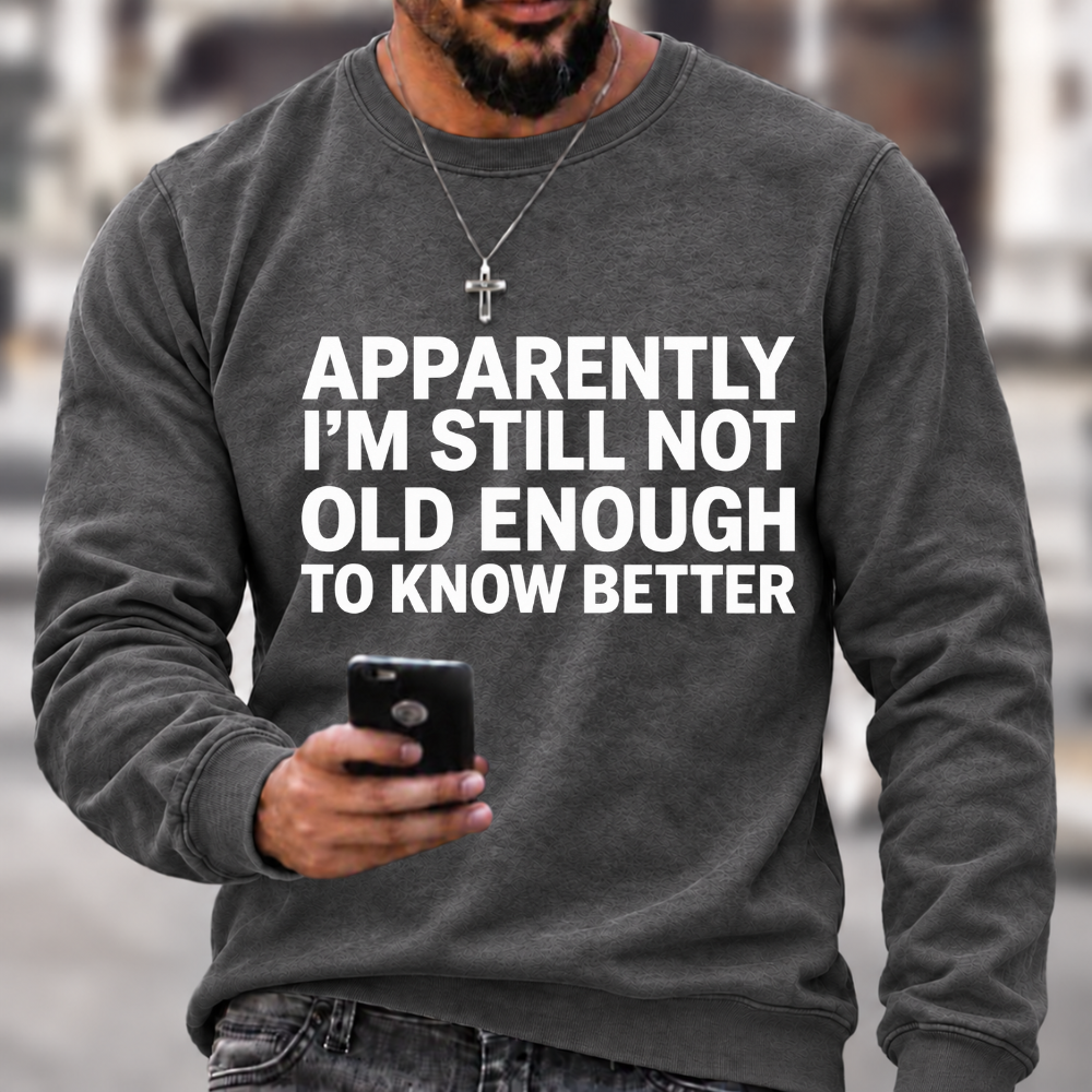 Apparently I'm Still Not Old Enough To Know Better Sweatshirts